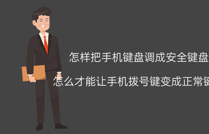 怎样把手机键盘调成安全键盘 怎么才能让手机拨号键变成正常键盘？